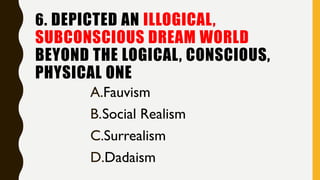 6. DEPICTED AN ILLOGICAL,
SUBCONSCIOUS DREAM WORLD
BEYOND THE LOGICAL, CONSCIOUS,
PHYSICAL ONE
A.Fauvism
B.Social Realism
C.Surrealism
D.Dadaism
 