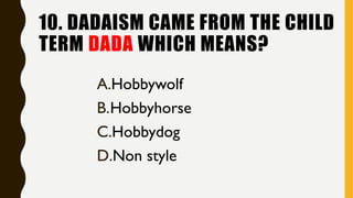 10. DADAISM CAME FROM THE CHILD
TERM DADA WHICH MEANS?
A.Hobbywolf
B.Hobbyhorse
C.Hobbydog
D.Non style
 