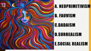 A. NEOPRIMITIVISM
B. FAUVISM
C.DADAISM
D.SURREALISM
E.SOCIAL REALISM
12.
 
