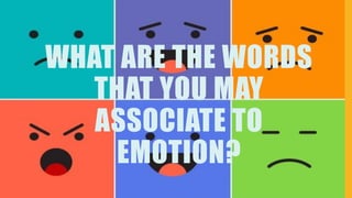 WHAT ARE THE WORDS
THAT YOU MAY
ASSOCIATE TO
EMOTION?
 