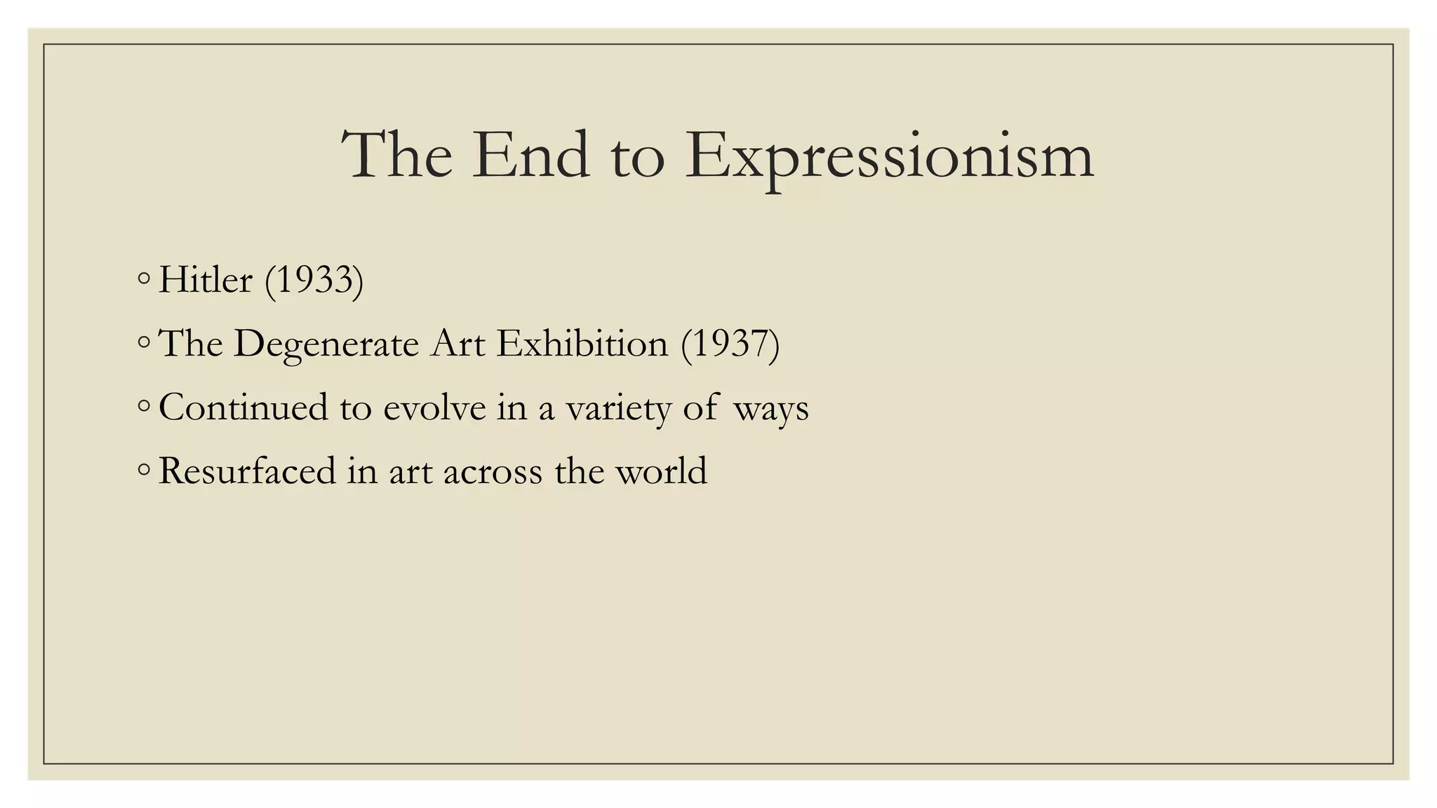 The End to Expressionism
◦ Hitler (1933)
◦ The Degenerate Art Exhibition (1937)
◦ Continued to evolve in a variety of ways
◦ Resurfaced in art across the world
 