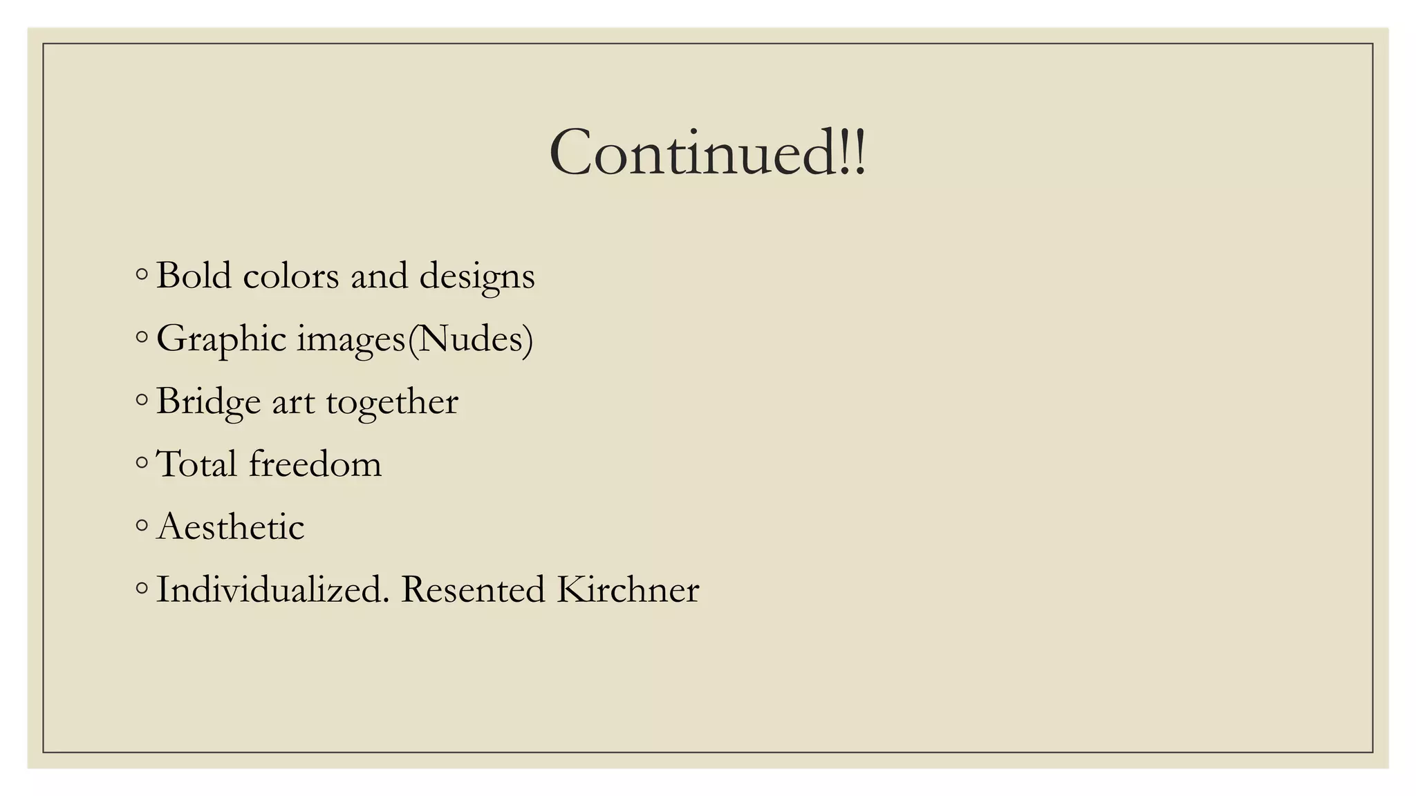 Continued!!
◦ Bold colors and designs
◦ Graphic images(Nudes)
◦ Bridge art together
◦ Total freedom
◦ Aesthetic
◦ Individualized. Resented Kirchner
 