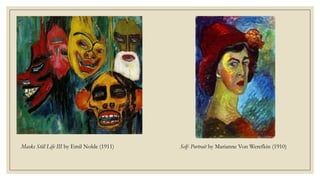 Masks Still Life III by Emil Nolde (1911) Self- Portrait by Marianne Von Werefkin (1910)
 