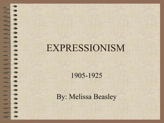 EXPRESSIONISM 1905-1925 By: Melissa Beasley 
