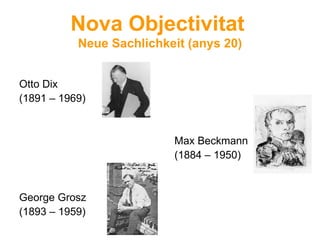 Nova Objectivitat   Neue Sachlichkeit (anys 20) Otto Dix  (1891 – 1969) Max Beckmann (1884 – 1950) George Grosz  (1893 – 1959) 