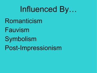 Influenced By…
Romanticism
Fauvism
Symbolism
Post-Impressionism
 