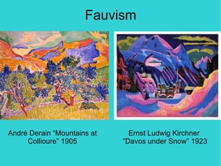 Fauvism




André Derain “Mountains at     Ernst Ludwig Kirchner
     Collioure” 1905         ”Davos under Snow” 1923
 
