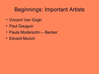 Beginnings: Important Artists

    Vincent Van Gogh

    Paul Gauguin

    Paula Modersohn – Becker

    Edvard Munch
 