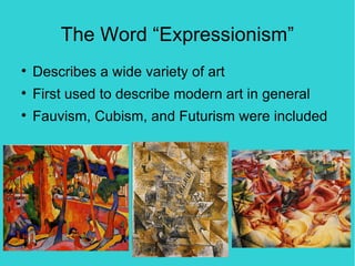 The Word “Expressionism”

    Describes a wide variety of art

    First used to describe modern art in general

    Fauvism, Cubism, and Futurism were included
 