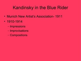 Kandinsky in the Blue Rider
• Munich New Artist’s Association- 1911
• 1910-1914
  – Impressions
  – Improvisations
  – Compositions
 