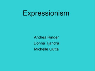 Expressionism


   Andrea Ringer
   Donna Tjandra
   Michelle Gutta
 