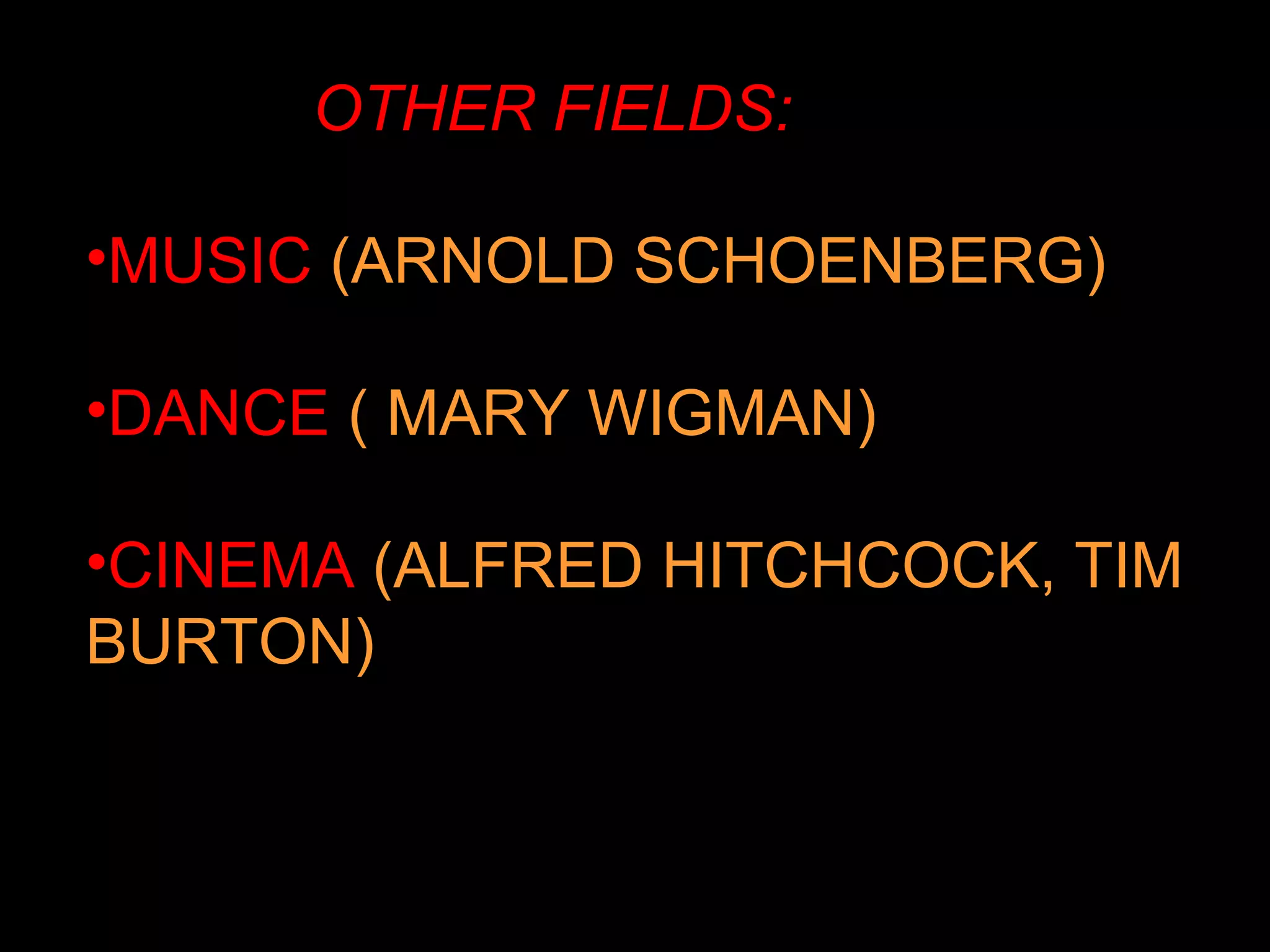 OTHER FIELDS: MUSIC  (ARNOLD SCHOENBERG) DANCE  ( MARY WIGMAN) CINEMA  (ALFRED HITCHCOCK, TIM BURTON) 