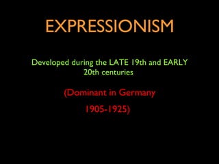EXPRESSIONISM Developed during the LATE 19th and EARLY 20th centuries  (Dominant in Germany 1905-1925)   