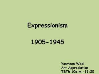 Expressionism 1905-1945 Yasmeen Wadi Art Appreciation T&Th 10a.m.-11:20 a.m. 