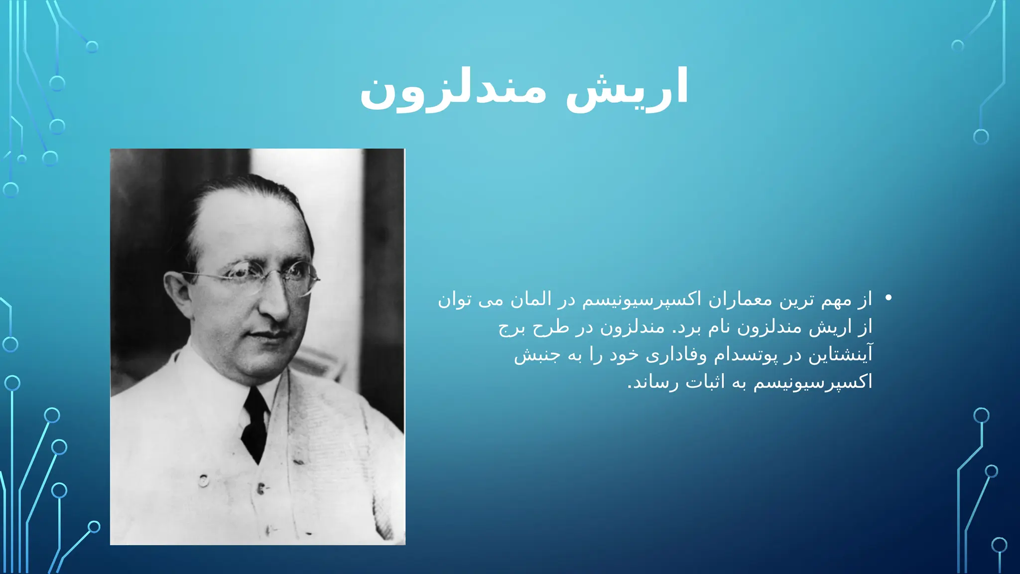‫مندلزون‬ ‫اریش‬
•
‫توان‬ ‫می‬ ‫المان‬ ‫در‬ ‫اکسپرسیونیسم‬ ‫معماران‬ ‫ترین‬ ‫مهم‬ ‫از‬
.
‫برج‬ ‫طرح‬ ‫در‬ ‫مندلزون‬ ‫برد‬ ‫نام‬ ‫مندلزون‬ ‫اریش‬ ‫از‬
‫جنبش‬ ‫به‬ ‫را‬ ‫خود‬ ‫وفاداری‬ ‫پوتسدام‬ ‫در‬ ‫آینشتاین‬
.‫رساند‬ ‫اثبات‬ ‫به‬ ‫اکسپرسیونیسم‬
 