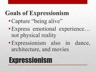 Expressionism
Goals of Expressionism
•Capture “being alive”
•Express emotional experience…
not physical reality
•Expressionism also in dance,
architecture, and movies
 