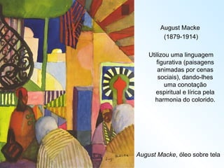 August Macke , óleo sobre tela August Macke  (1879-1914) Utilizou uma linguagem figurativa (paisagens animadas por cenas sociais), dando-lhes uma conotação espiritual e lírica pela harmonia do colorido. 