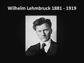 Wilhelm Lehmbruck 1881 - 1919
 