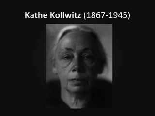 Kathe Kollwitz (1867-1945)
 
