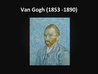 Van Gogh (1853 -1890)
 
