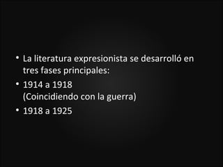 
    La literatura expresionista se desarrolló en
    tres fases principales:

    1914 a 1918
    (Coincidiendo con la guerra)

    1918 a 1925
 