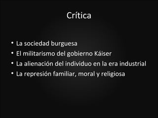 Crítica


    La sociedad burguesa

    El militarismo del gobierno Káiser

    La alienación del individuo en la era industrial

    La represión familiar, moral y religiosa
 