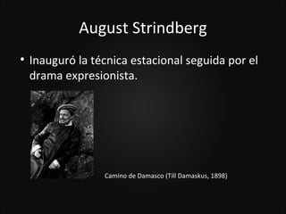 August Strindberg

    Inauguró la técnica estacional seguida por el
    drama expresionista.




                  Camino de Damasco (Till Damaskus, 1898)
 
