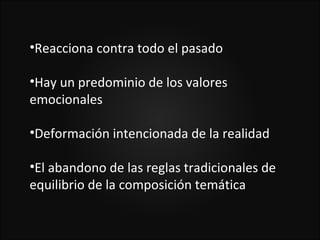 •Reacciona contra todo el pasado

•Hay un predominio de los valores
emocionales

•Deformación intencionada de la realidad

•El abandono de las reglas tradicionales de
equilibrio de la composición temática
 