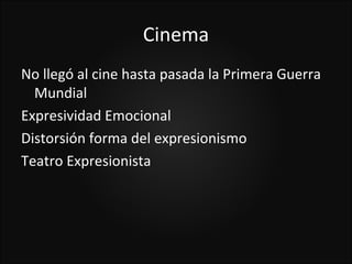 Cinema
No llegó al cine hasta pasada la Primera Guerra
  Mundial
Expresividad Emocional
Distorsión forma del expresionismo
Teatro Expresionista
 
