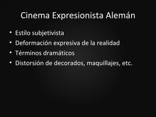 Cinema Expresionista Alemán
•   Estilo subjetivista
•   Deformación expresiva de la realidad
•   Términos dramáticos
•   Distorsión de decorados, maquillajes, etc.
 