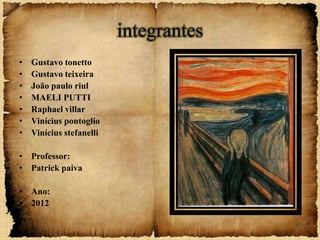 integrantes
•   Gustavo tonetto
•   Gustavo teixeira
•   João paulo riul
•   MAELI PUTTI
•   Raphael villar
•   Vinícius pontoglio
•   Vinícius stefanelli

• Professor:
• Patrick paiva

• Ano:
• 2012
 