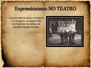 Expressionismo NO TEATRO
• Com tendência para o extremo
    e o exagero, as peças são
     combativas na defesa de
      transformações sociais.
 