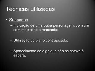 Técnicas utilizadas
• Suspense
  – Indicação de uma outra personagem, com um
    som mais forte e marcante;

  – Utilização do plano contrapicado;

  – Aparecimento de algo que não se estava à
    espera.
 