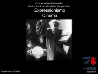 Comunicação e Multimédia
                         História Das Artes Visuais Contemporâneas
                               Expressionismo
                                  Cinema




Tiago Basílio, Nº54854                                               2012/2013
 