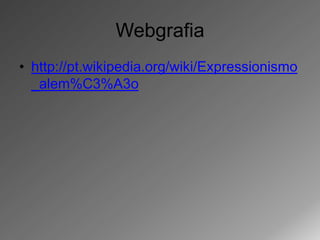 Webgrafia
• http://pt.wikipedia.org/wiki/Expressionismo
  _alem%C3%A3o
 