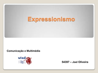 Expressionismo




Comunicação e Multimédia



                           54397 – Joel Oliveira
 