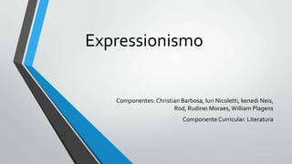 Expressionismo
Componentes: Christian Barbosa, Iuri Nicoletti, kenedi Neis,
Rod, Rudinei Moraes, William Plagens
Componente Curricular: Literatura
 