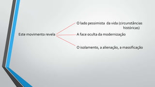 O lado pessimista da vida (circunstâncias
históricas)
Este movimento revela A face oculta da modernização
O isolamento, a alienação, a massificação
 