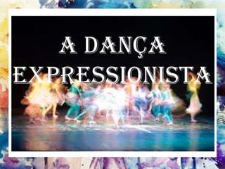 A Dança
Expressionista
 