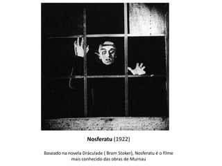 Nosferatu (1922)
Baseado na novela Dráculade ( Bram Stoker), Nosferatu é o filme
mais conhecido das obras de Murnau

 