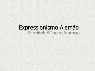 Expressionismo Alemão

Friedrich Wilhelm Murnau

 