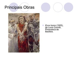 Principais Obras
 Ecce homo (1925),
de Lovis Corinth,
Pinacoteca de
Basileia.
 
