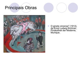 Principais Obras
 O ginete circense" (1913),
de Ernst Ludwig Kirchner,
Pinakothek der Moderne,
Munique.
 