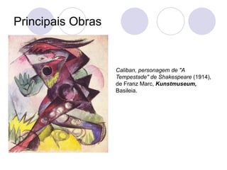 Principais Obras
Caliban, personagem de "A
Tempestade" de Shakespeare (1914),
de Franz Marc, Kunstmuseum,
Basileia.
 
