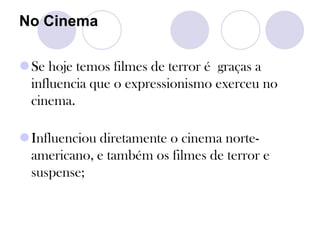 No Cinema
Se hoje temos filmes de terror é graças a
influencia que o expressionismo exerceu no
cinema.
Influenciou diretamente o cinema norte-
americano, e também os filmes de terror e
suspense;
 