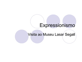 Expressionismo
Visita ao Museu Lasar Segall
 
