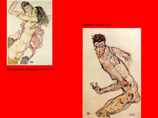 Duas garotas abraçadas, Schiele, 1915
Lutador, Schiele, 1913
 