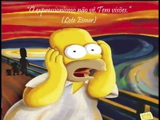 “O expressionismo não vê.Tem visões.”
(Lote Eisner)
 