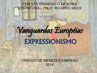EEM SÃO FRANCISCO DE ASSIS
LITERATURA – PROF. RICARDO MEES
Vanguardas Européias
EXPRESSIONISMO
VINÍCIUS DE MENEZES FABREAU
2014
 