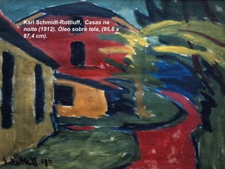 Karl Schmidt-Rottluff, Casas na 
noite (1912). Óleo sobre tela, (95,6 x 
87,4 cm). 
 